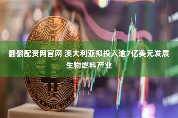 翻翻配资网官网 澳大利亚拟投入逾7亿美元发展生物燃料产业