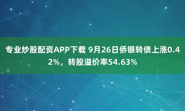 专业炒股配资APP下载 9月26日侨银转债上涨0.42%，转股溢价率54.63%