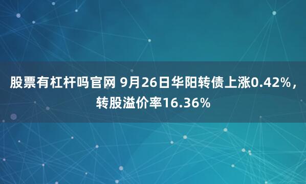 股票有杠杆吗官网 9月26日华阳转债上涨0.42%，转股溢价率16.36%