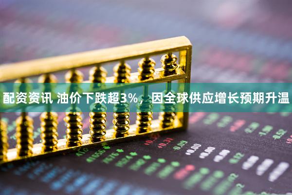 配资资讯 油价下跌超3%，因全球供应增长预期升温