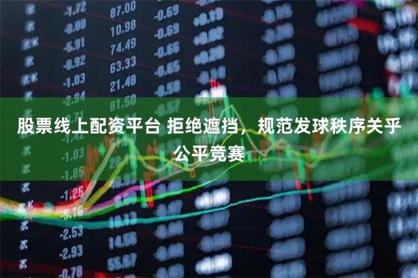 股票线上配资平台 拒绝遮挡，规范发球秩序关乎公平竞赛