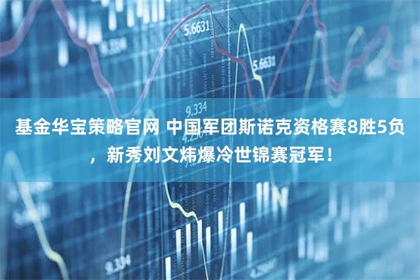 基金华宝策略官网 中国军团斯诺克资格赛8胜5负，新秀刘文炜爆冷世锦赛冠军！