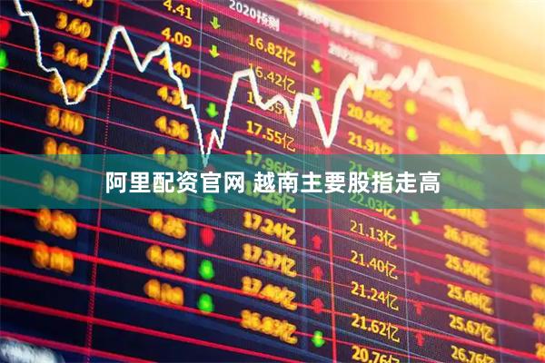 阿里配资官网 越南主要股指走高