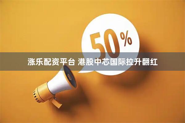涨乐配资平台 港股中芯国际拉升翻红
