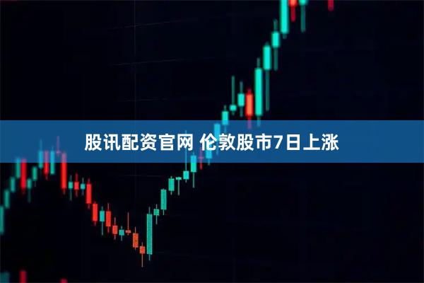 股讯配资官网 伦敦股市7日上涨