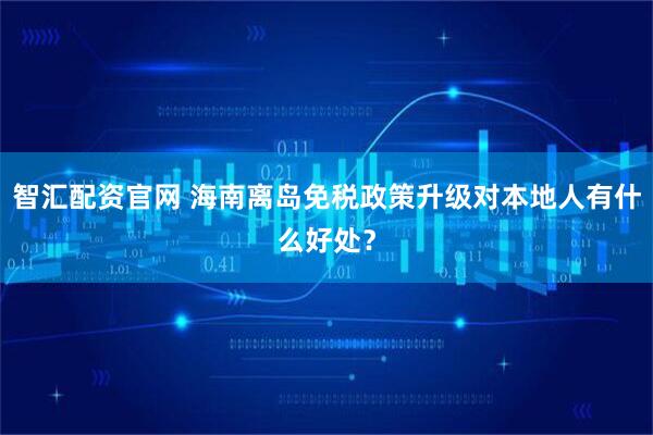 智汇配资官网 海南离岛免税政策升级对本地人有什么好处？