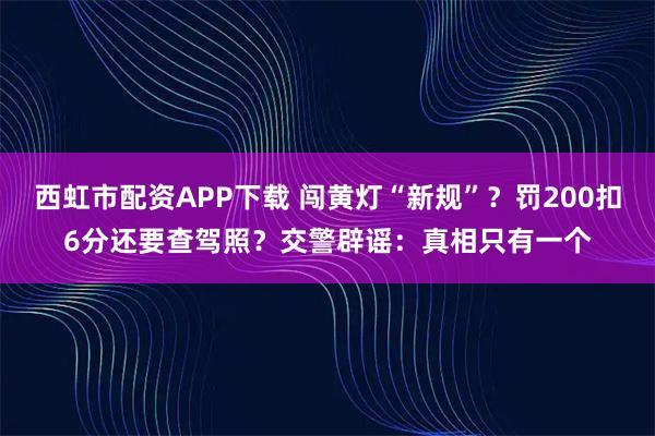 西虹市配资APP下载 闯黄灯“新规”？罚200扣6分还要查驾照？交警辟谣：真相只有一个