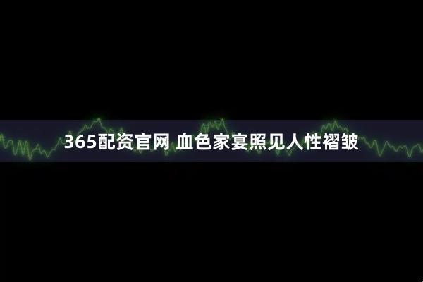 365配资官网 血色家宴照见人性褶皱