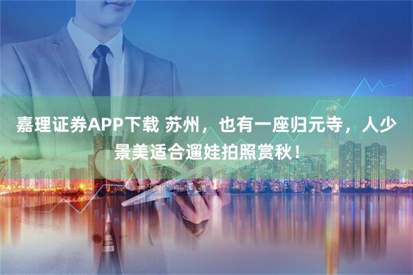 嘉理证券APP下载 苏州，也有一座归元寺，人少景美适合遛娃拍照赏秋！