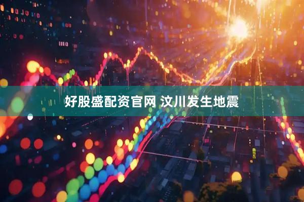 好股盛配资官网 汶川发生地震