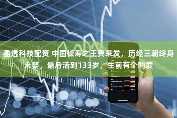 盈透科技配资 中国长寿之王龚来发，历经三朝终身未娶，最后活到133岁，生前有个的爱