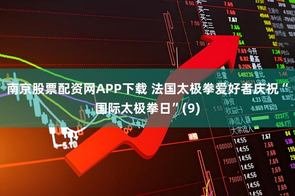 南京股票配资网APP下载 法国太极拳爱好者庆祝“国际太极拳日”(9)