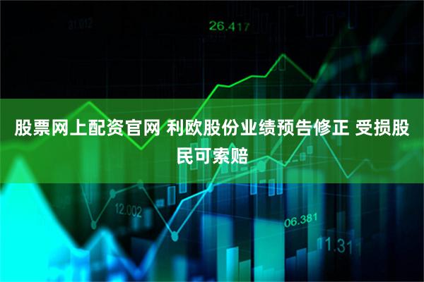 股票网上配资官网 利欧股份业绩预告修正 受损股民可索赔