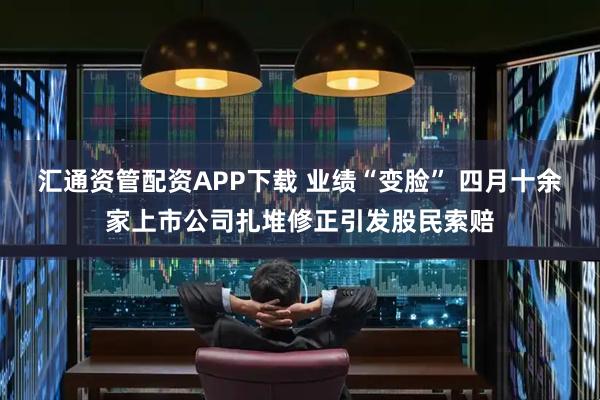 汇通资管配资APP下载 业绩“变脸” 四月十余家上市公司扎堆修正引发股民索赔